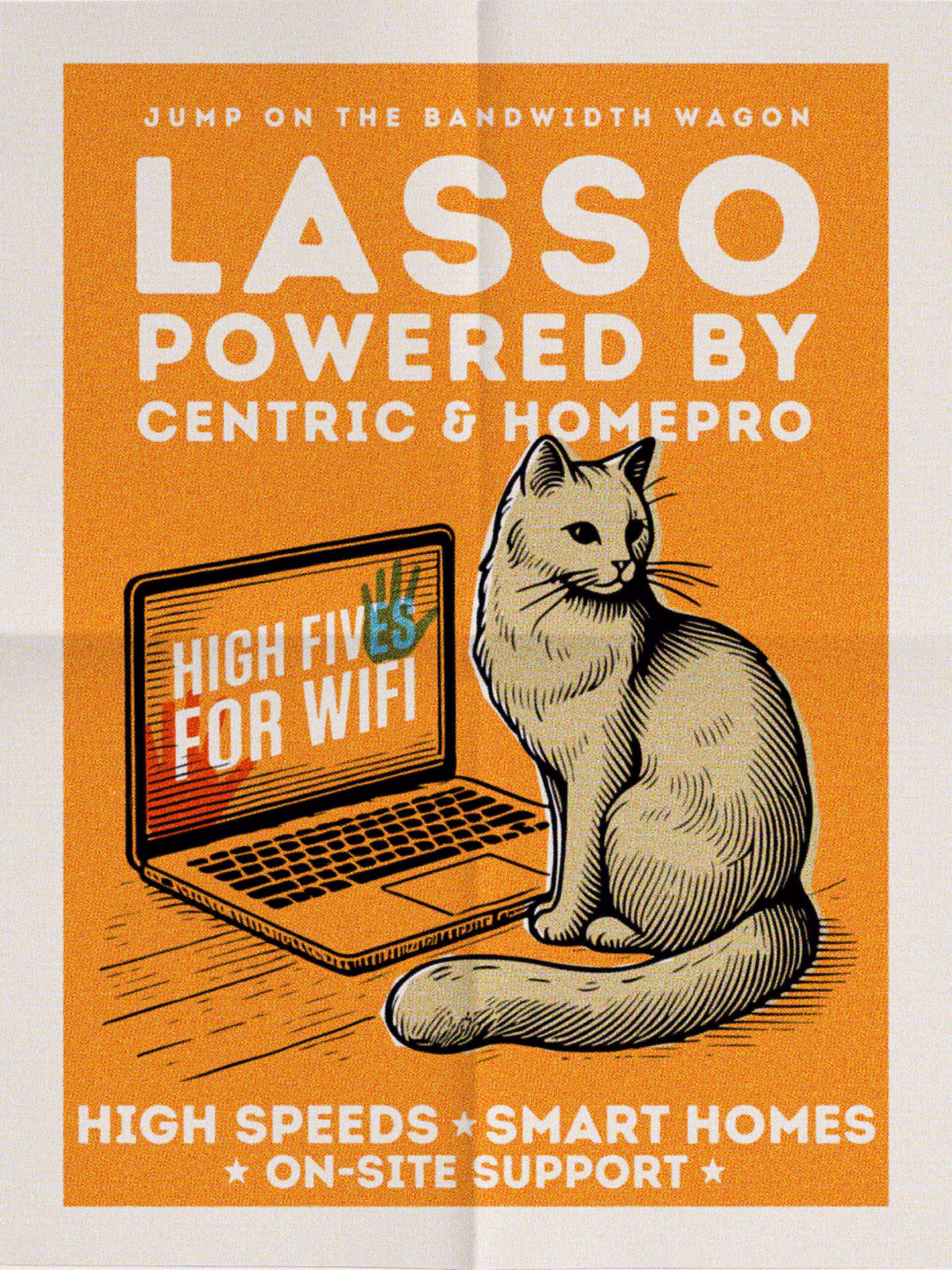 Poster about the internet program Jump on the bandwidth wagon. LASSO POWERED BY CENTRIC & HOMEPRO Day 1 access to a community internet program unlike any other High speeds | Smart homes | On-site support High fives for wifi